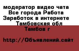 модератор видео-чата - Все города Работа » Заработок в интернете   . Тамбовская обл.,Тамбов г.